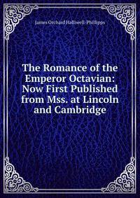 The Romance of the Emperor Octavian: Now First Published from Mss. at Lincoln and Cambridge