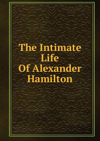 The Intimate Life Of Alexander Hamilton