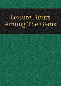 Leisure Hours Among The Gems