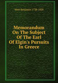 Memorandum On The Subject Of The Earl Of Elgin's Pursuits In Greece