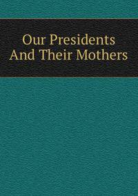 Our Presidents And Their Mothers