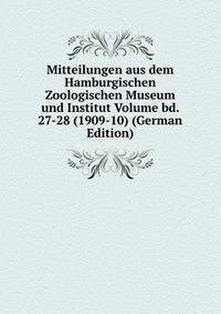 Mitteilungen aus dem Hamburgischen Zoologischen Museum und Institut Volume bd. 27-28 (1909-10) (German Edition)