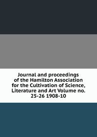 Journal and proceedings of the Hamilton Association for the Cultivation of Science, Literature and Art Volume no. 25-26 1908-10