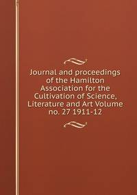 Journal and proceedings of the Hamilton Association for the Cultivation of Science, Literature and Art Volume no. 27 1911-12