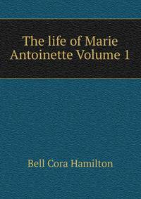 The life of Marie Antoinette Volume 1