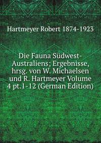 Die Fauna Sudwest-Australiens; Ergebnisse, hrsg. von W. Michaelsen und R. Hartmeyer Volume 4 pt.1-12 (German Edition)
