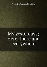 My yesterdays; Here, there and everywhere