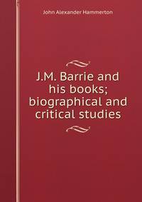 J.M. Barrie and his books; biographical and critical studies