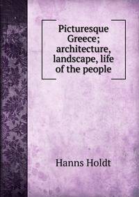 Picturesque Greece; architecture, landscape, life of the people