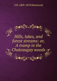 Hills, lakes, and forest streams: or, A tramp in the Chateaugay woods
