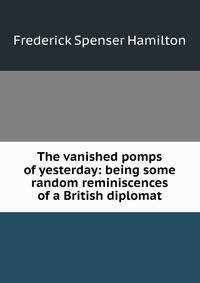 The vanished pomps of yesterday: being some random reminiscences of a British diplomat