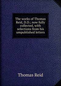 The works of Thomas Reid, D.D.; now fully collected, with selections from his umpublished letters
