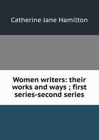 Women writers: their works and ways ; first series-second series