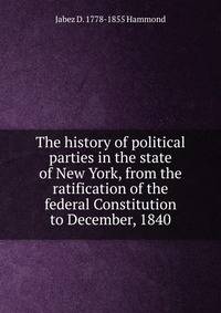 The history of political parties in the state of New York, from the ratification of the federal Constitution to December, 1840
