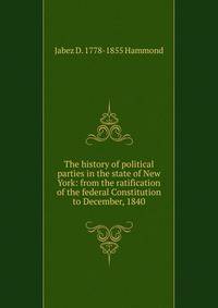 The history of political parties in the state of New York: from the ratification of the federal Constitution to December, 1840