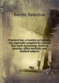 Practical law; a treatise on business law especially compiled for schools that teach accounting, business practise, office methods, and kindred subjects