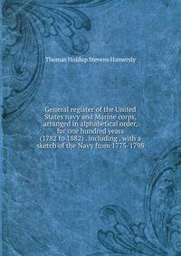 General register of the United States navy and Marine corps, arranged in alphabetical order, for one hundred years (1782 to 1882) . including . with a sketch of the Navy from 1775-1798