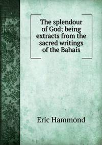 The splendour of God; being extracts from the sacred writings of the Bahais