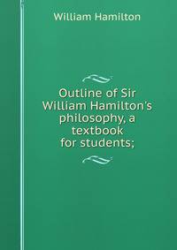 Outline of Sir William Hamilton's philosophy, a textbook for students;