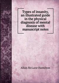 Types of insanity, an illustrated guide in the physical diagnosis of mental disease with manuscript notes