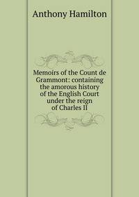 Memoirs of the Count de Grammont: containing the amorous history of the English Court under the reign of Charles II