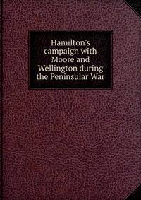 Hamilton's campaign with Moore and Wellington during the Peninsular War