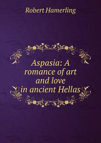 Aspasia: A romance of art and love in ancient Hellas