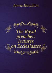 The Royal preacher: lectures on Ecclesiastes