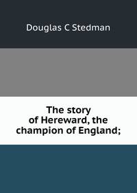 The story of Hereward, the champion of England;