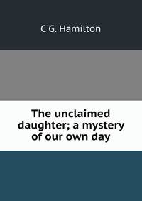 The unclaimed daughter; a mystery of our own day
