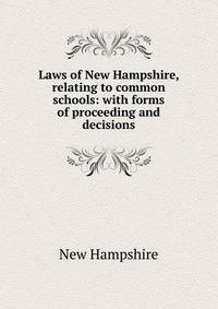 Laws of New Hampshire, relating to common schools: with forms of proceeding and decisions