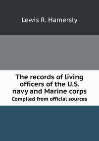 The records of living officers of the U.S. navy and Marine corps. Compiled from official sources