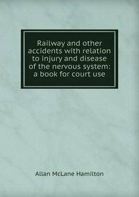 Railway and other accidents with relation to injury and disease of the nervous system: a book for court use