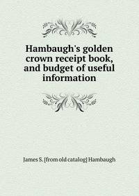 Hambaugh's golden crown receipt book, and budget of useful information