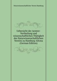Uebersicht der Aemter-Vertheilung und wissenschaftlichen Thatigkeit des Naturwissenschaftlichen Vereins zu Hamburg-Altona (German Edition)