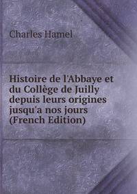 Histoire de l'Abbaye et du Coll?ge de Juilly depuis leurs origines jusqu'a nos jours (French Edition)