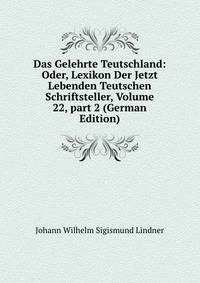 Das Gelehrte Teutschland: Oder, Lexikon Der Jetzt Lebenden Teutschen Schriftsteller, Volume 22, part 2 (German Edition)