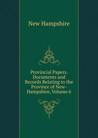 Provincial Papers. Documents and Records Relating to the Province of New-Hampshire, Volume 6