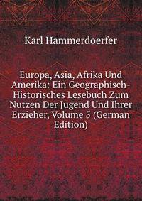 Europa, Asia, Afrika Und Amerika: Ein Geographisch-Historisches Lesebuch Zum Nutzen Der Jugend Und Ihrer Erzieher, Volume 5 (German Edition)