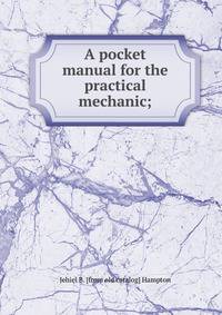 A pocket manual for the practical mechanic;