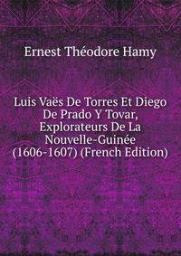 Luis Vaes De Torres Et Diego De Prado Y Tovar, Explorateurs De La Nouvelle-Guinee (1606-1607) (French Edition)