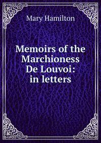 Memoirs of the Marchioness De Louvoi: in letters