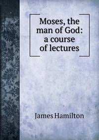 Moses, the man of God: a course of lectures
