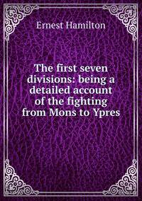 The first seven divisions: being a detailed account of the fighting from Mons to Ypres