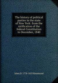 The history of political parties in the state of New York: from the ratification of the federal Constitution to December, 1840