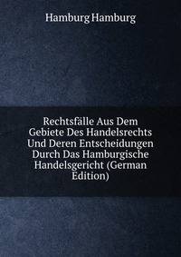 Rechtsfalle Aus Dem Gebiete Des Handelsrechts Und Deren Entscheidungen Durch Das Hamburgische Handelsgericht (German Edition)