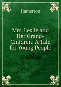 Mrs. Leslie and Her Grand-Children: A Tale for Young People