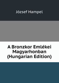 A Bronzkor Emlekei Magyarhonban (Hungarian Edition)