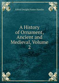 A History of Ornament, Ancient and Medieval, Volume 2