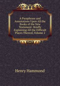 A Paraphrase and Annotations Upon All the Books of the New Testament: Briefly Explaining All the Difficult Places Thereof, Volume 2